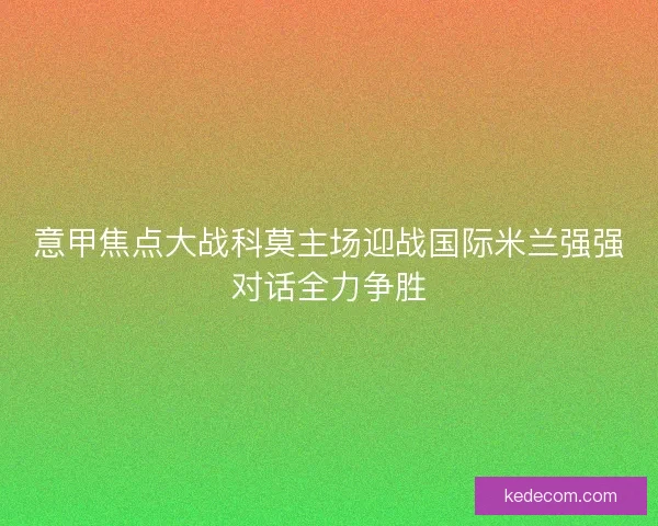 意甲焦点大战科莫主场迎战国际米兰强强对话全力争胜