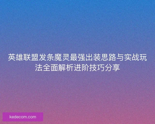 英雄联盟发条魔灵最强出装思路与实战玩法全面解析进阶技巧分享